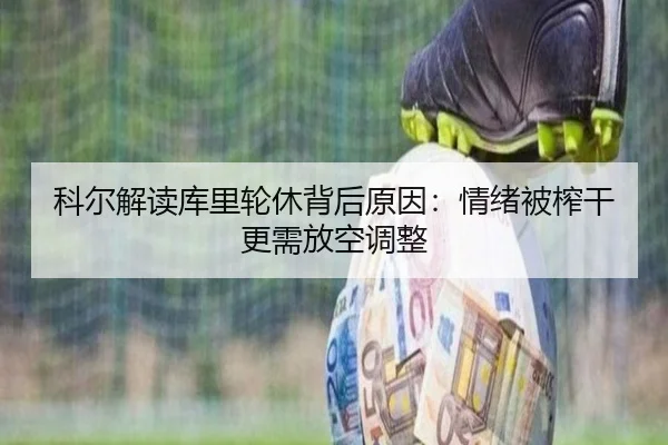 科尔解读库里轮休背后原因:情绪被榨干更需放空调整