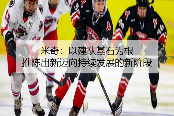 米奇:以建队基石为根 推陈出新迈向持续发展的新阶段